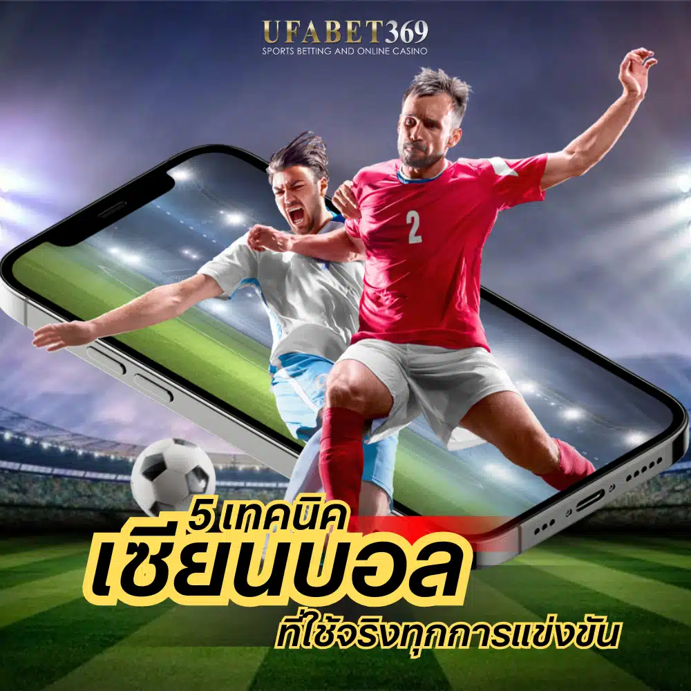 5 เทคนิค เซียนบอล ที่ใช้กันจริงในทุกวันแข่งขัน